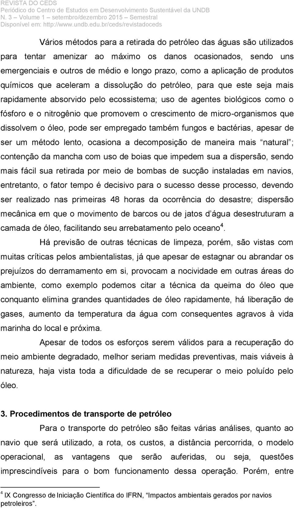 crescimento de micro-organismos que dissolvem o óleo, pode ser empregado também fungos e bactérias, apesar de ser um método lento, ocasiona a decomposição de maneira mais natural ; contenção da