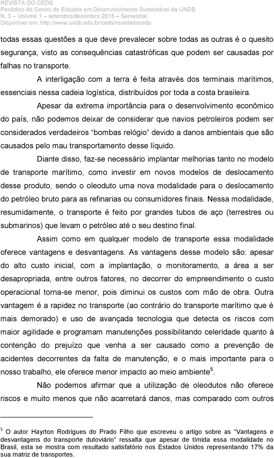 Apesar da extrema importância para o desenvolvimento econômico do país, não podemos deixar de considerar que navios petroleiros podem ser considerados verdadeiros bombas relógio devido a danos