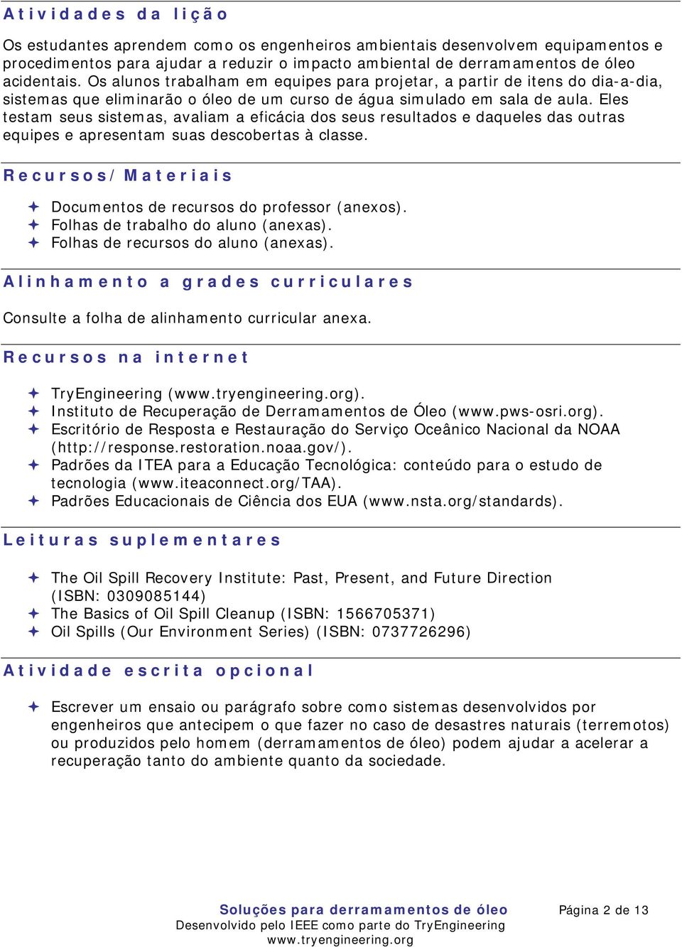 Eles testam seus sistemas, avaliam a eficácia dos seus resultados e daqueles das outras equipes e apresentam suas descobertas à classe. Recursos/Materiais Documentos de recursos do professor (anexos).