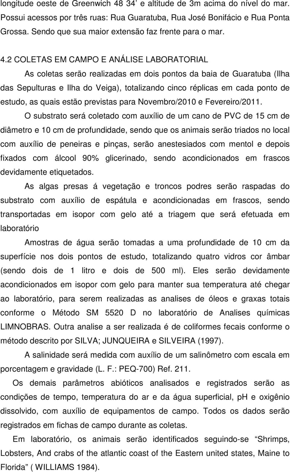 2 COLETAS EM CAMPO E ANÁLISE LABORATORIAL As coletas serão realizadas em dois pontos da baia de Guaratuba (Ilha das Sepulturas e Ilha do Veiga), totalizando cinco réplicas em cada ponto de estudo, as