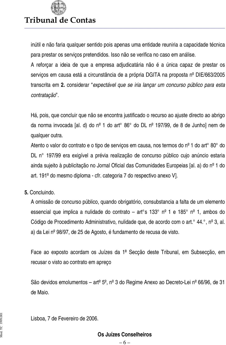 considerar expectável que se iria lançar um concurso público para esta contratação. Há, pois, que concluir que não se encontra justificado o recurso ao ajuste directo ao abrigo da norma invocada [al.