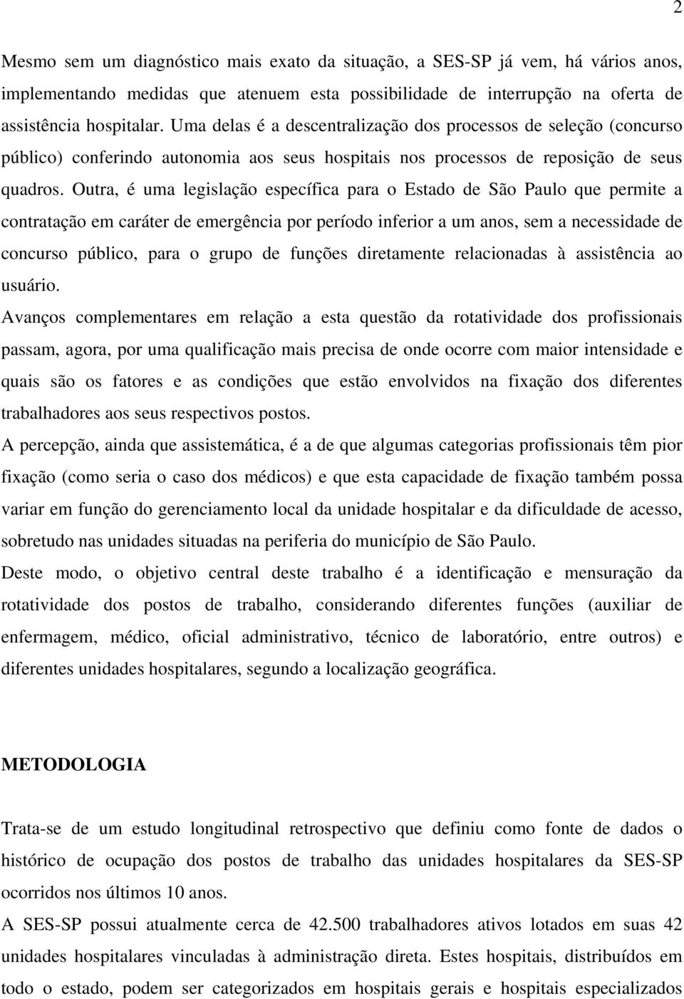 Outra, é uma legislação específica para o Estado de São Paulo que permite a contratação em caráter de emergência por período inferior a um anos, sem a necessidade de concurso público, para o grupo de