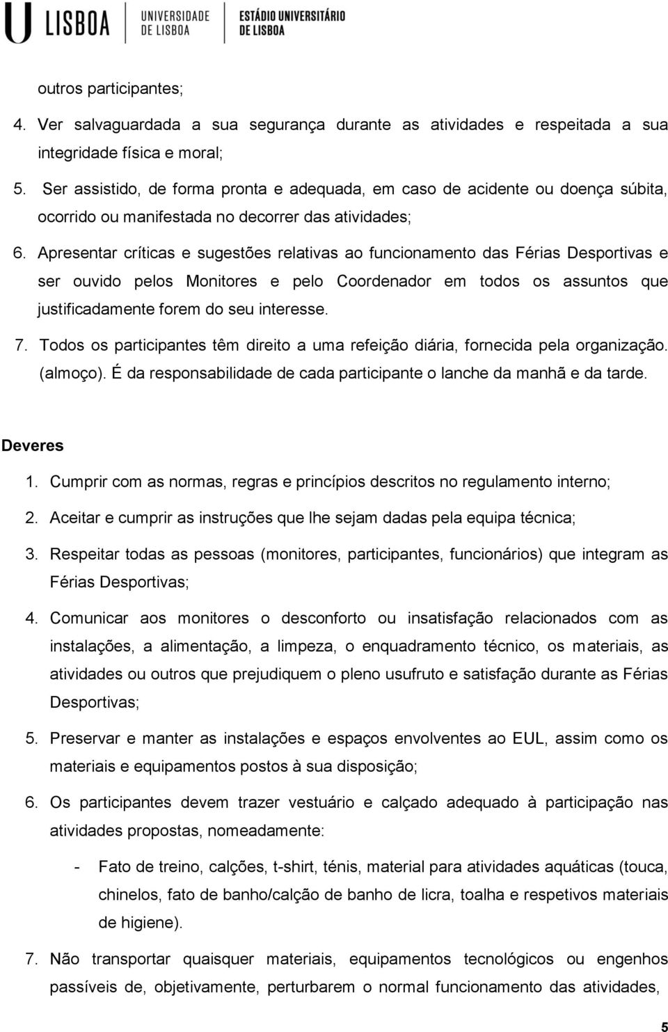 Apresentar críticas e sugestões relativas ao funcionamento das Férias Desportivas e ser ouvido pelos Monitores e pelo Coordenador em todos os assuntos que justificadamente forem do seu interesse. 7.