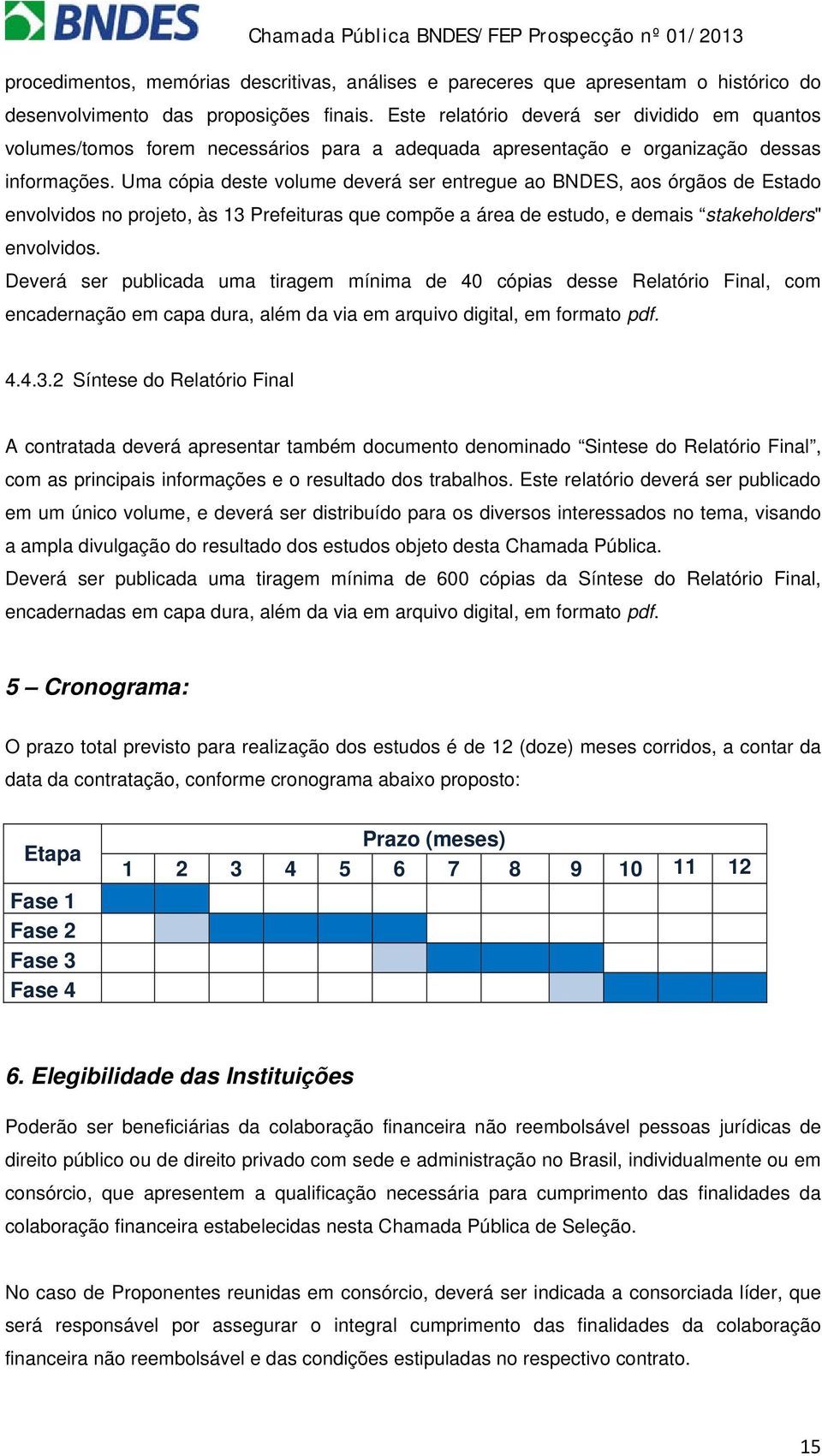 Uma cópia deste volume deverá ser entregue ao BNDES, aos órgãos de Estado envolvidos no projeto, às 13 Prefeituras que compõe a área de estudo, e demais stakeholders" envolvidos.