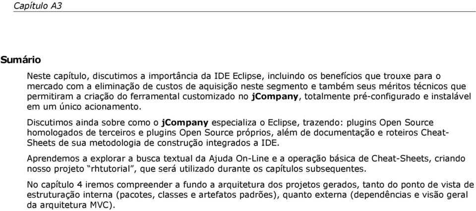 Discutimos ainda sobre como o jcompany especializa o Eclipse, trazendo: plugins Open Source homologados de terceiros e plugins Open Source próprios, além de documentação e roteiros Cheat- Sheets de