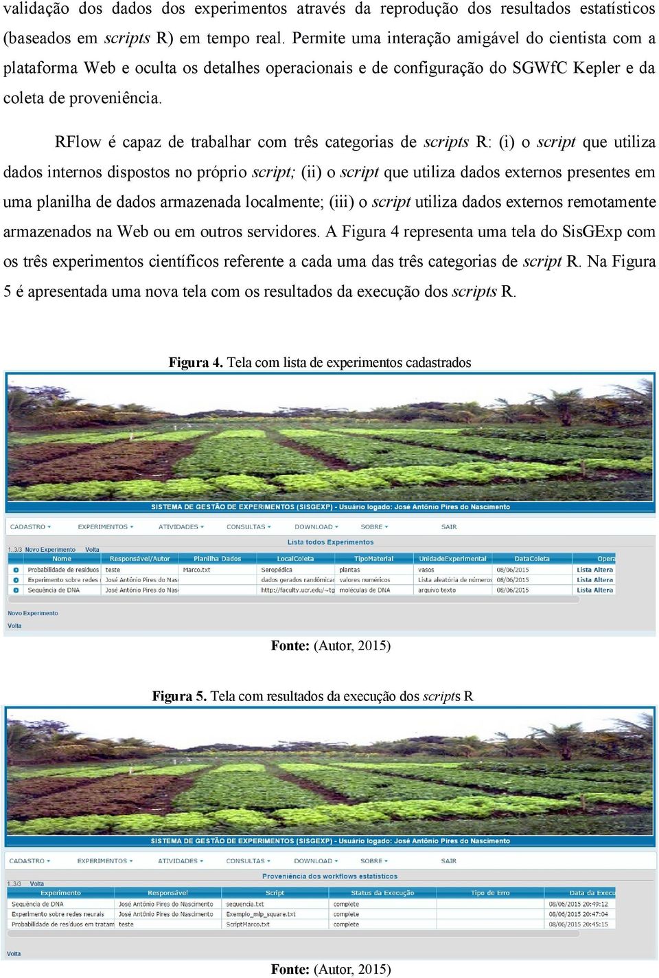 RFlow é capaz de trabalhar com três categorias de scripts R: (i) o script que utiliza dados internos dispostos no próprio script; (ii) o script que utiliza dados externos presentes em uma planilha de