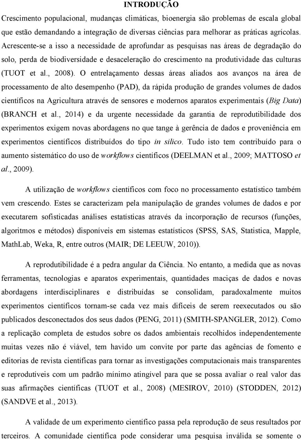 O entrelaçamento dessas áreas aliados aos avanços na área de processamento de alto desempenho (PAD), da rápida produção de grandes volumes de dados científicos na Agricultura através de sensores e