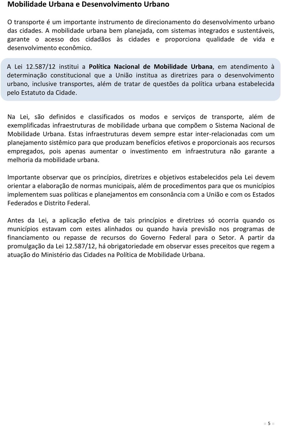 587/12 institui a Política Nacional de Mobilidade Urbana, em atendimento à determinação constitucional que a União institua as diretrizes para o desenvolvimento urbano, inclusive transportes, além de