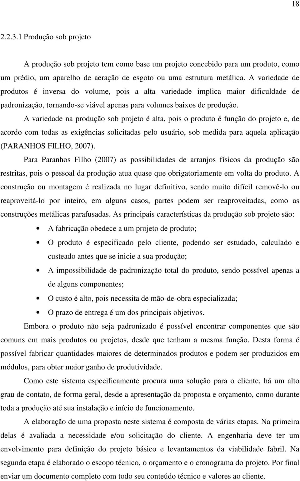 A variedade na produção sob projeto é alta, pois o produto é função do projeto e, de acordo com todas as exigências solicitadas pelo usuário, sob medida para aquela aplicação (PARANHOS FILHO, 2007).