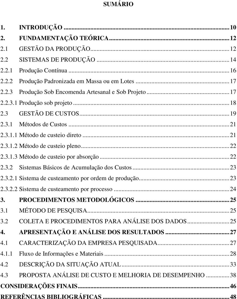 ..22 2.3.1.3 Método de custeio por absorção...22 2.3.2 Sistemas Básicos de Acumulação dos Custos...23 2.3.2.1 Sistema de custeamento por ordem de produção...23 2.3.2.2 Sistema de custeamento por processo.