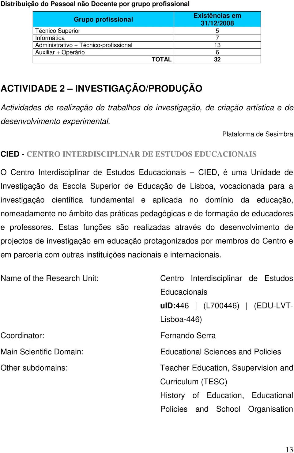 Plataforma de Sesimbra CIED - CENTRO INTERDISCIPLINAR DE ESTUDOS EDUCACIONAIS O Centro Interdisciplinar de Estudos Educacionais CIED, é uma Unidade de Investigação da Escola Superior de Educação de