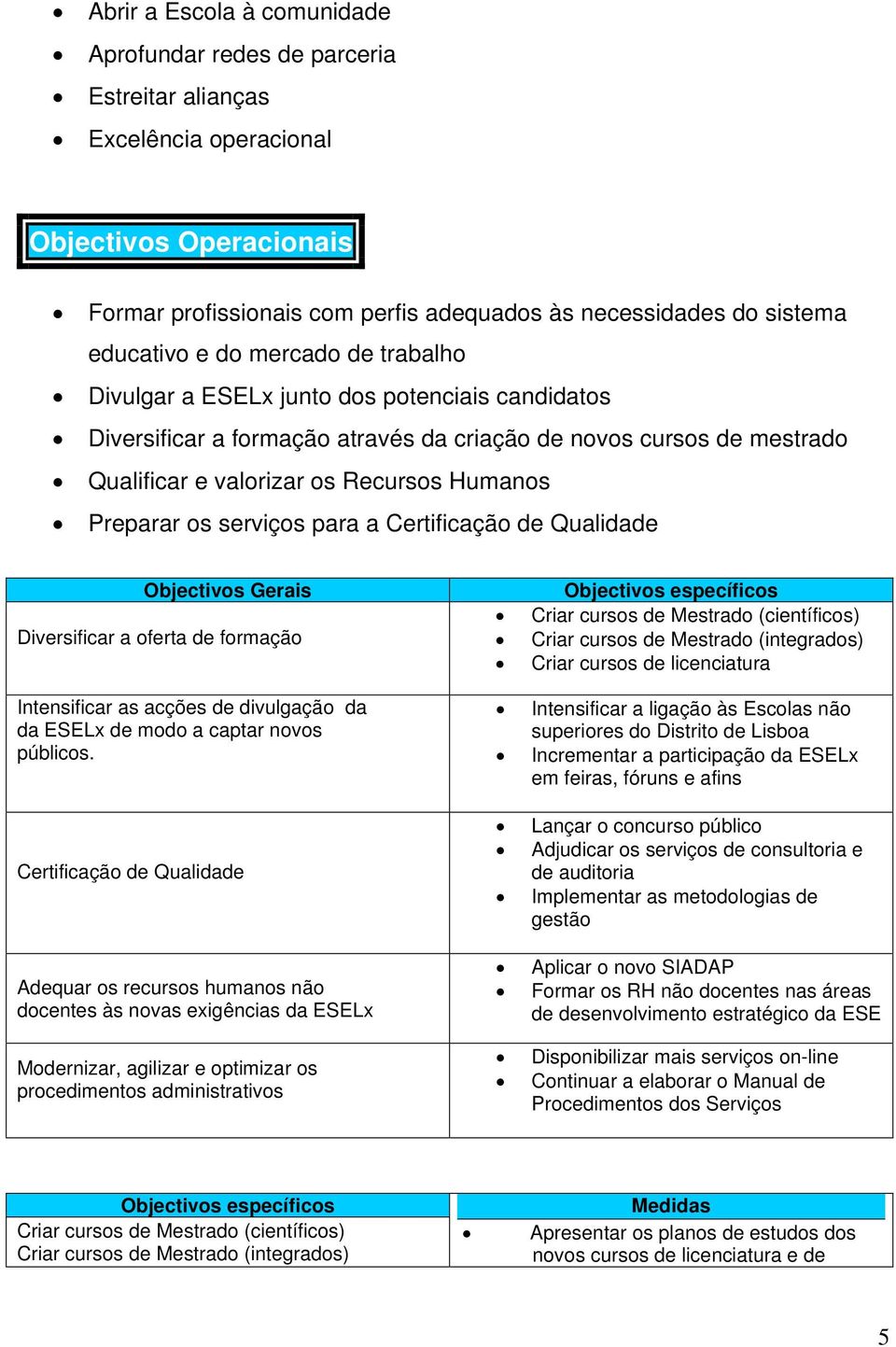 Preparar os serviços para a Certificação de Qualidade Objectivos Gerais Diversificar a oferta de formação Intensificar as acções de divulgação da da ESELx de modo a captar novos públicos.