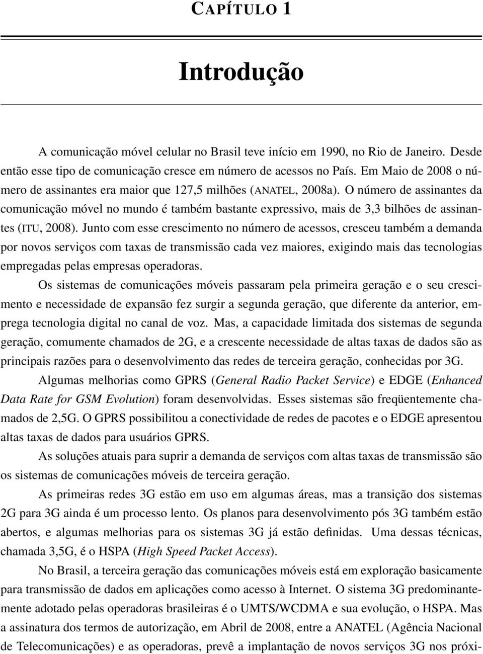 O número de assinantes da comunicação móvel no mundo é também bastante expressivo, mais de 3,3 bilhões de assinantes (ITU, 2008).