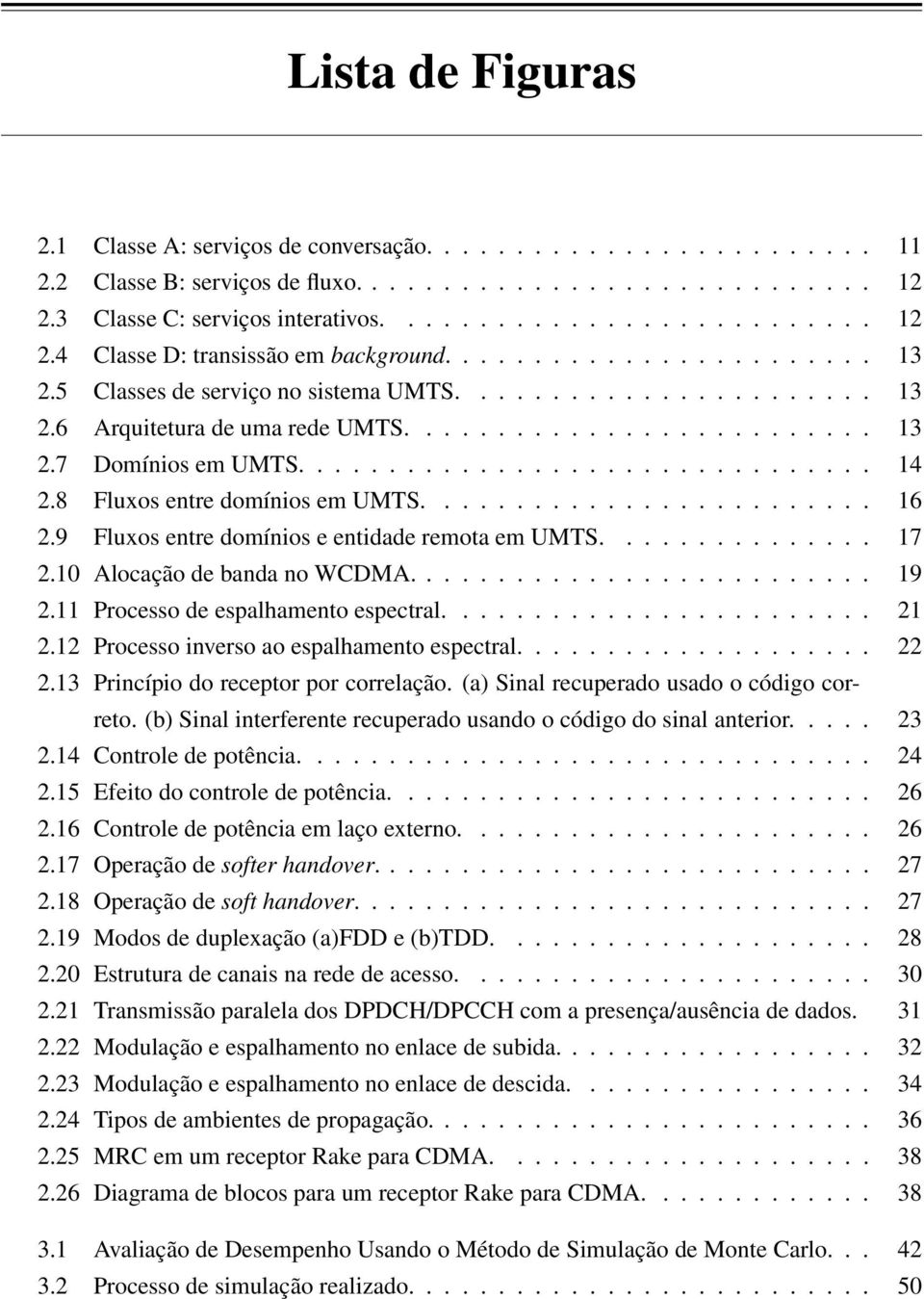 8 Fluxos entre domínios em UMTS......................... 16 2.9 Fluxos entre domínios e entidade remota em UMTS............... 17 2.10 Alocação de banda no WCDMA.......................... 19 2.