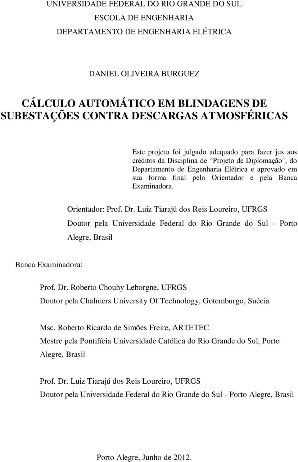 e pela Banca Examinadora. Orientador: Prof. Dr. Luiz Tiarajú dos Reis Loureiro, UFRGS Doutor pela Universidade Federal do Rio Grande do Sul - Porto Alegre, Brasil Banca Examinadora: Prof. Dr. Roberto Chouhy Leborgne, UFRGS Doutor pela Chalmers University Of Technology, Gotemburgo, Suécia Msc.