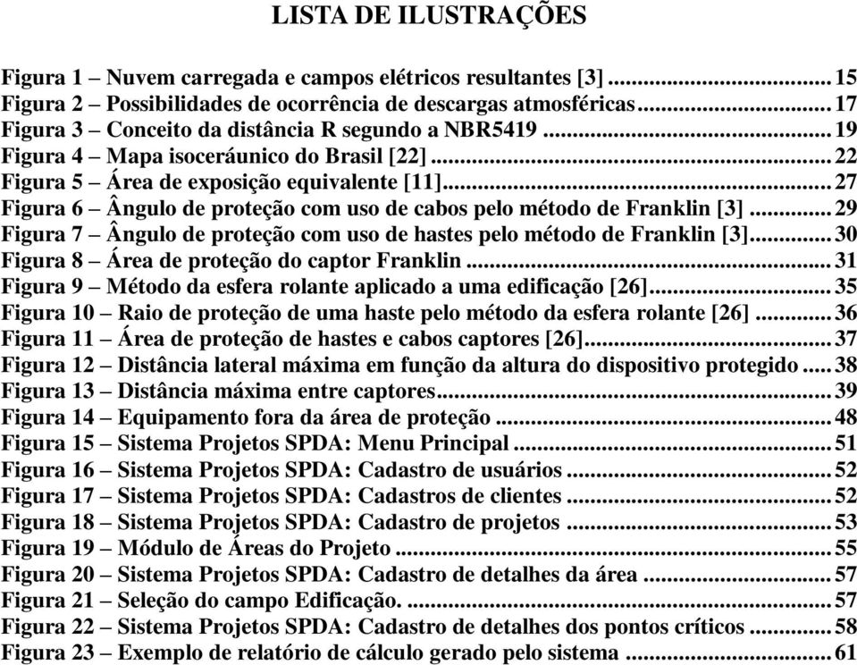 .. 27 Figura 6 Ângulo de proteção com uso de cabos pelo método de Franklin [3]... 29 Figura 7 Ângulo de proteção com uso de hastes pelo método de Franklin [3].