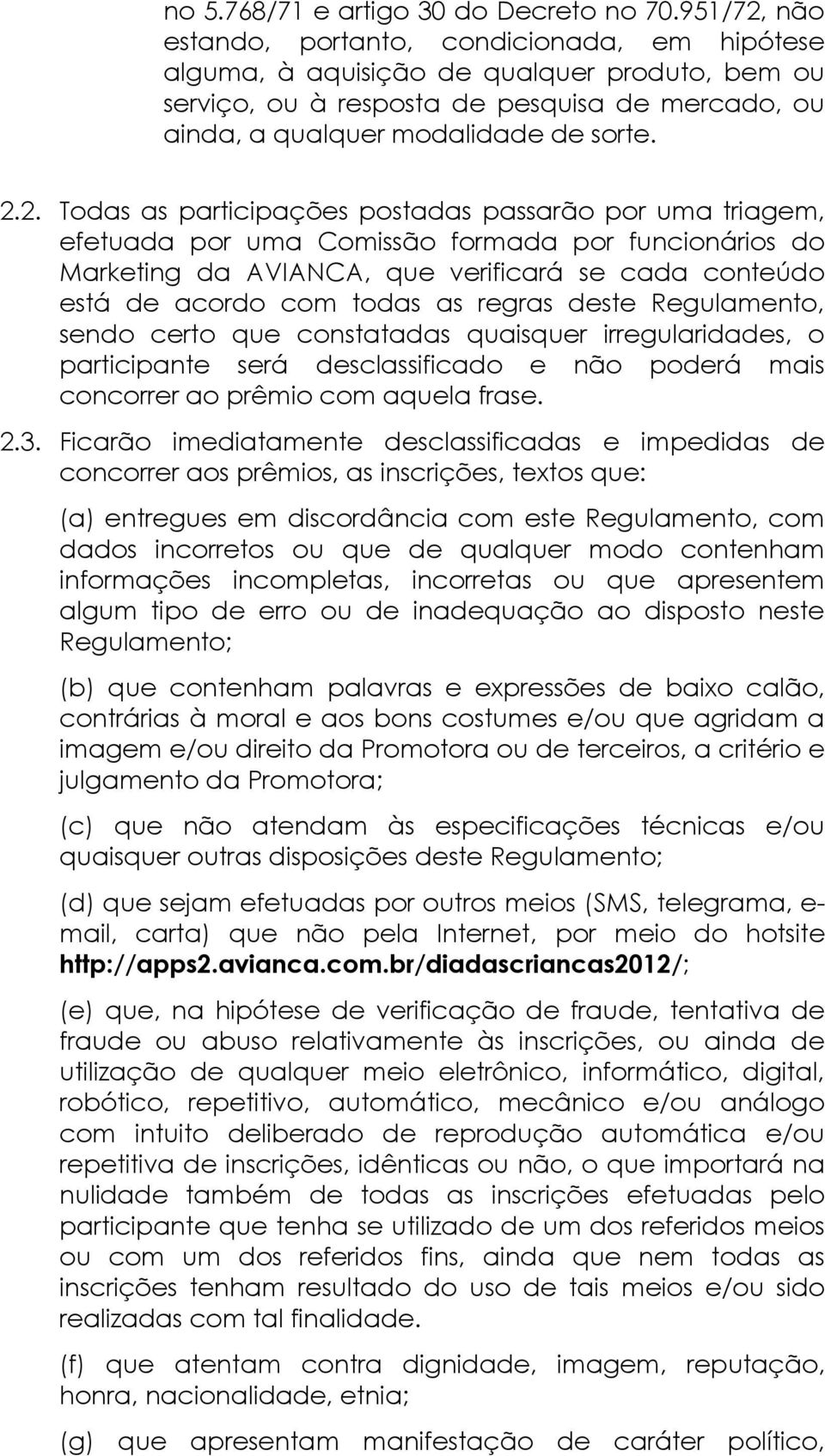 não estando, portanto, condicionada, em hipótese alguma, à aquisição de qualquer produto, bem ou serviço, ou à resposta de pesquisa de mercado, ou ainda, a qualquer modalidade de sorte. 2.