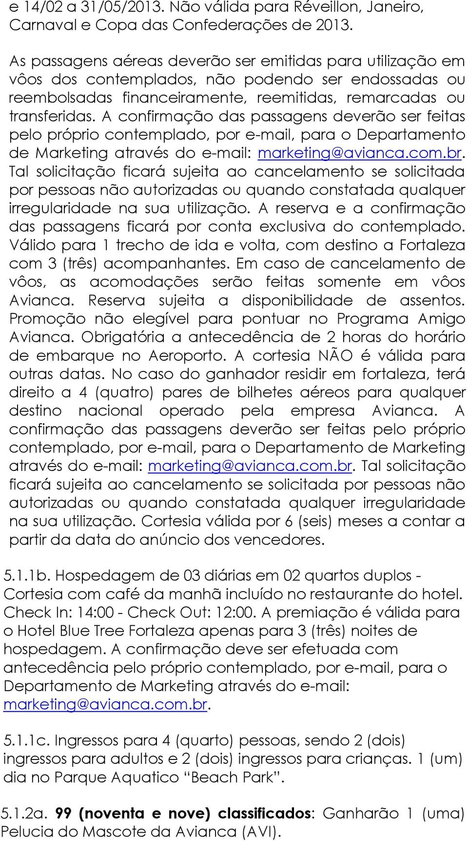 A confirmação das passagens deverão ser feitas pelo próprio contemplado, por e-mail, para o Departamento de Marketing através do e-mail: marketing@avianca.com.br.