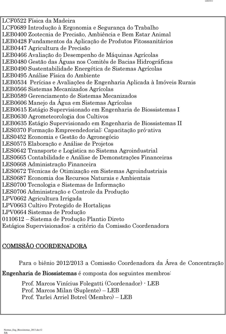 de Sistemas Agrícolas LEB0495 Análise Física do Ambiente LEB0534 Perícias e Avaliações de Engenharia Aplicada à Imóveis Rurais LEB0566 Sistemas Mecanizados Agrícolas LEB0589 Gerenciamento de Sistemas