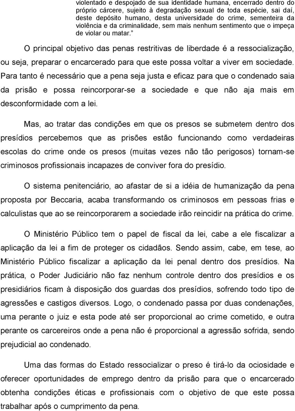 O principal objetivo das penas restritivas de liberdade é a ressocialização, ou seja, preparar o encarcerado para que este possa voltar a viver em sociedade.