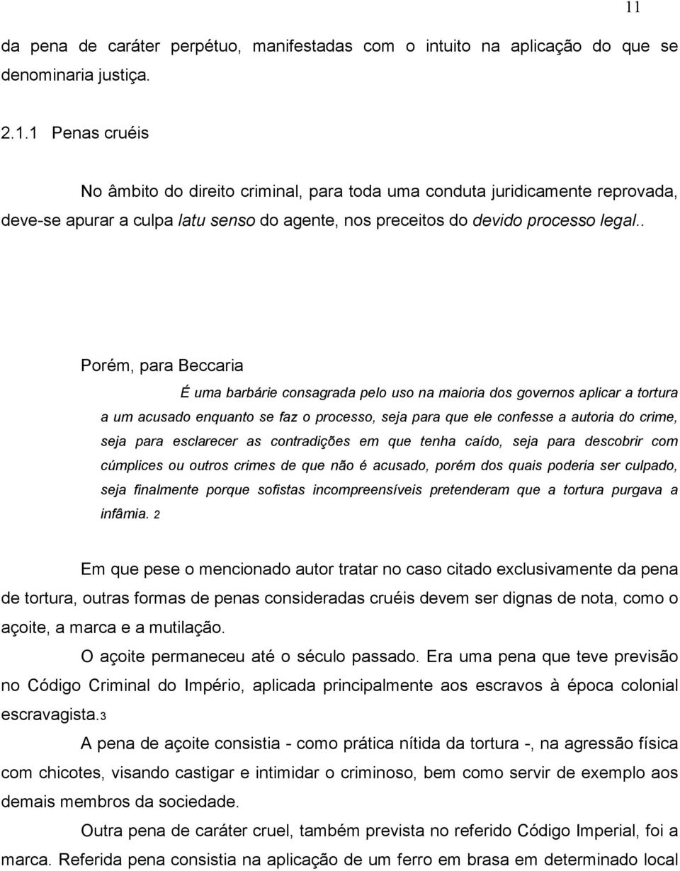 . Porém, para Beccaria É uma barbárie consagrada pelo uso na maioria dos governos aplicar a tortura a um acusado enquanto se faz o processo, seja para que ele confesse a autoria do crime, seja para