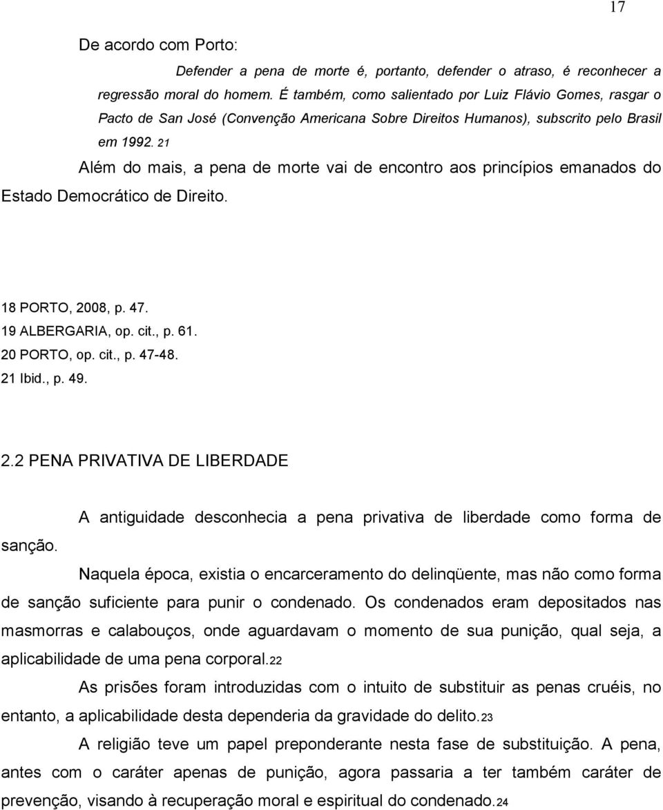 21 Além do mais, a pena de morte vai de encontro aos princípios emanados do Estado Democrático de Direito. 18 PORTO, 2008, p. 47. 19 ALBERGARIA, op. cit., p. 61. 20 PORTO, op. cit., p. 47-48. 21 Ibid.