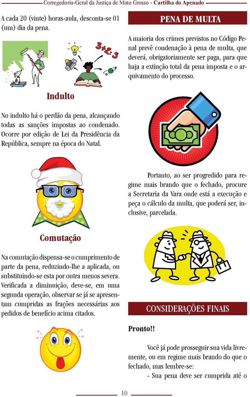 do processo. Indulto No indulto há o perdão da pena, alcançando todas as sanções impostas ao condenado. Ocorre por edição de Lei da Presidência da República, sempre na época do Natal.