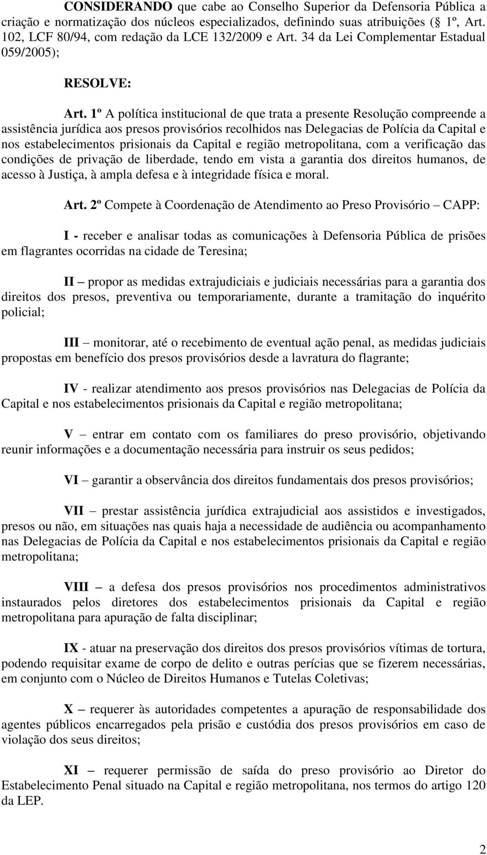 1º A política institucional de que trata a presente Resolução compreende a assistência jurídica aos presos provisórios recolhidos nas Delegacias de Polícia da Capital e nos estabelecimentos