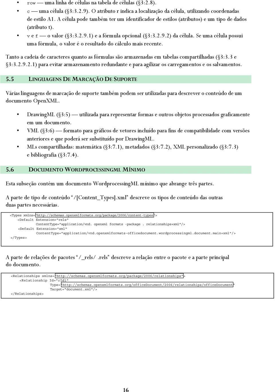 Se uma célula possui uma fórmula, o valor é o resultado do cálculo mais recente. Tanto a cadeia de caracteres quanto as fórmulas são armazenadas em tabelas compartilhadas ( 3:3.3 e 3:3.2.