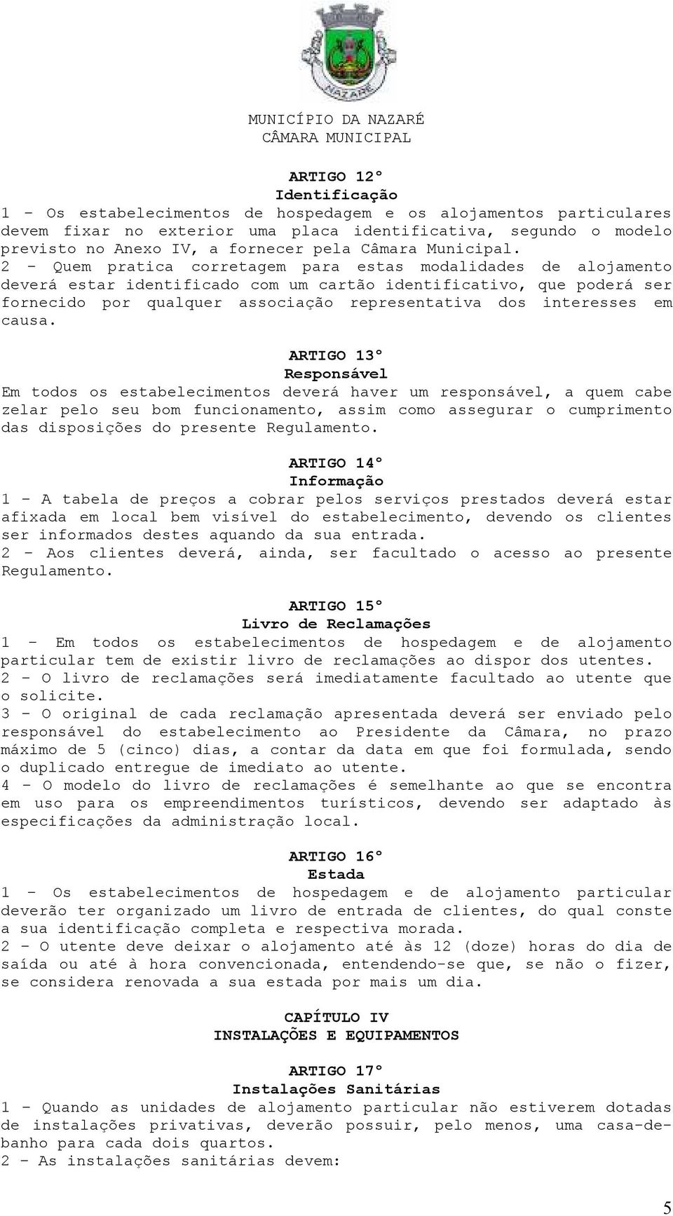 2 Quem pratica corretagem para estas modalidades de alojamento deverá estar identificado com um cartão identificativo, que poderá ser fornecido por qualquer associação representativa dos interesses