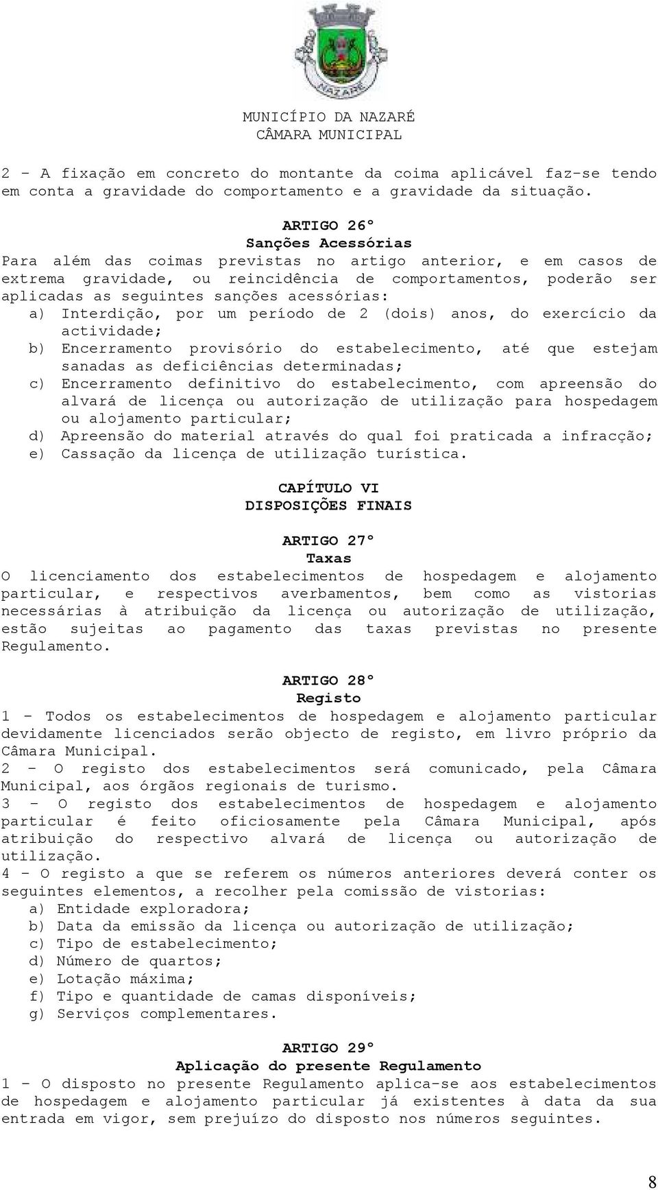 acessórias: a) Interdição, por um período de 2 (dois) anos, do exercício da actividade; b) Encerramento provisório do estabelecimento, até que estejam sanadas as deficiências determinadas; c)