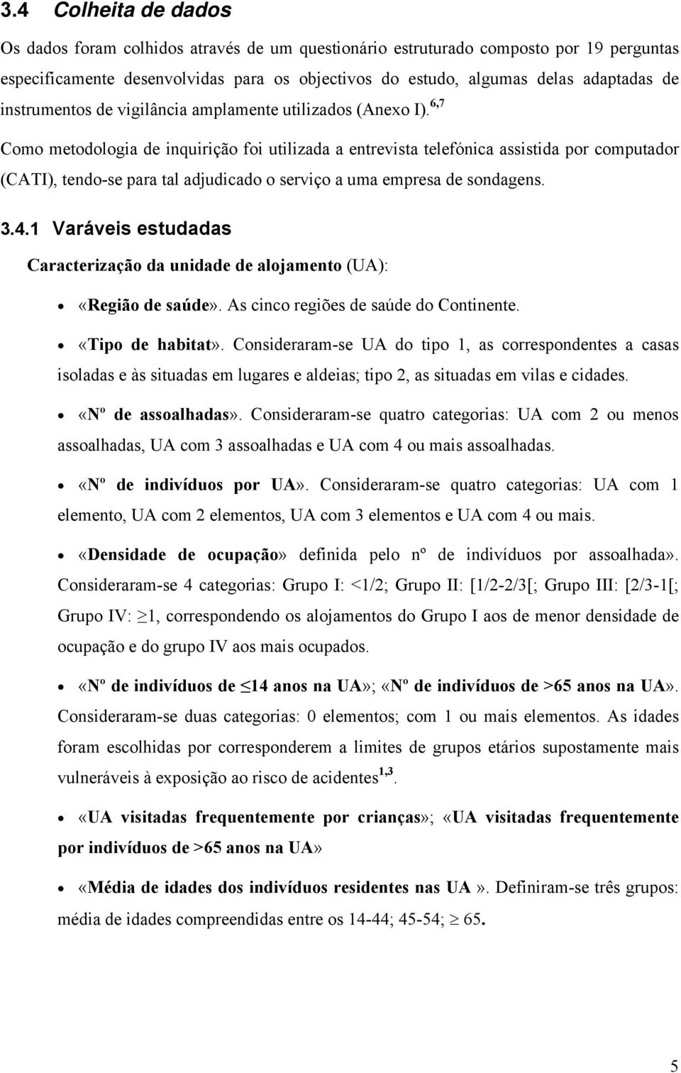 6,7 Como metodologia de iquirição foi utilizada a etrevista telefóica assistida or comutador (CATI), tedo-se ara tal adjudicado o serviço a uma emresa de sodages. 3.4.