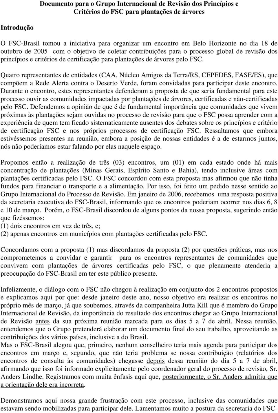 Quatro representantes de entidades (CAA, Núcleo Amigos da Terra/RS, CEPEDES, FASE/ES), que compõem a Rede Alerta contra o Deserto Verde, foram convidadas para participar deste encontro.