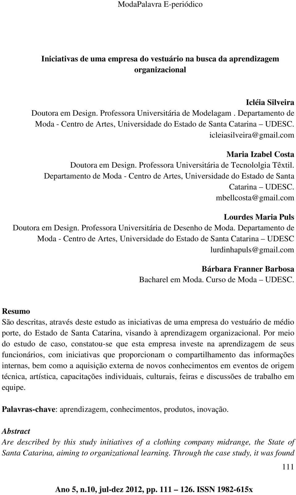 Departamento de Moda - Centro de Artes, Universidade do Estado de Santa Catarina UDESC. mbellcosta@gmail.com Lourdes Maria Puls Doutora em Design. Professora Universitária de Desenho de Moda.