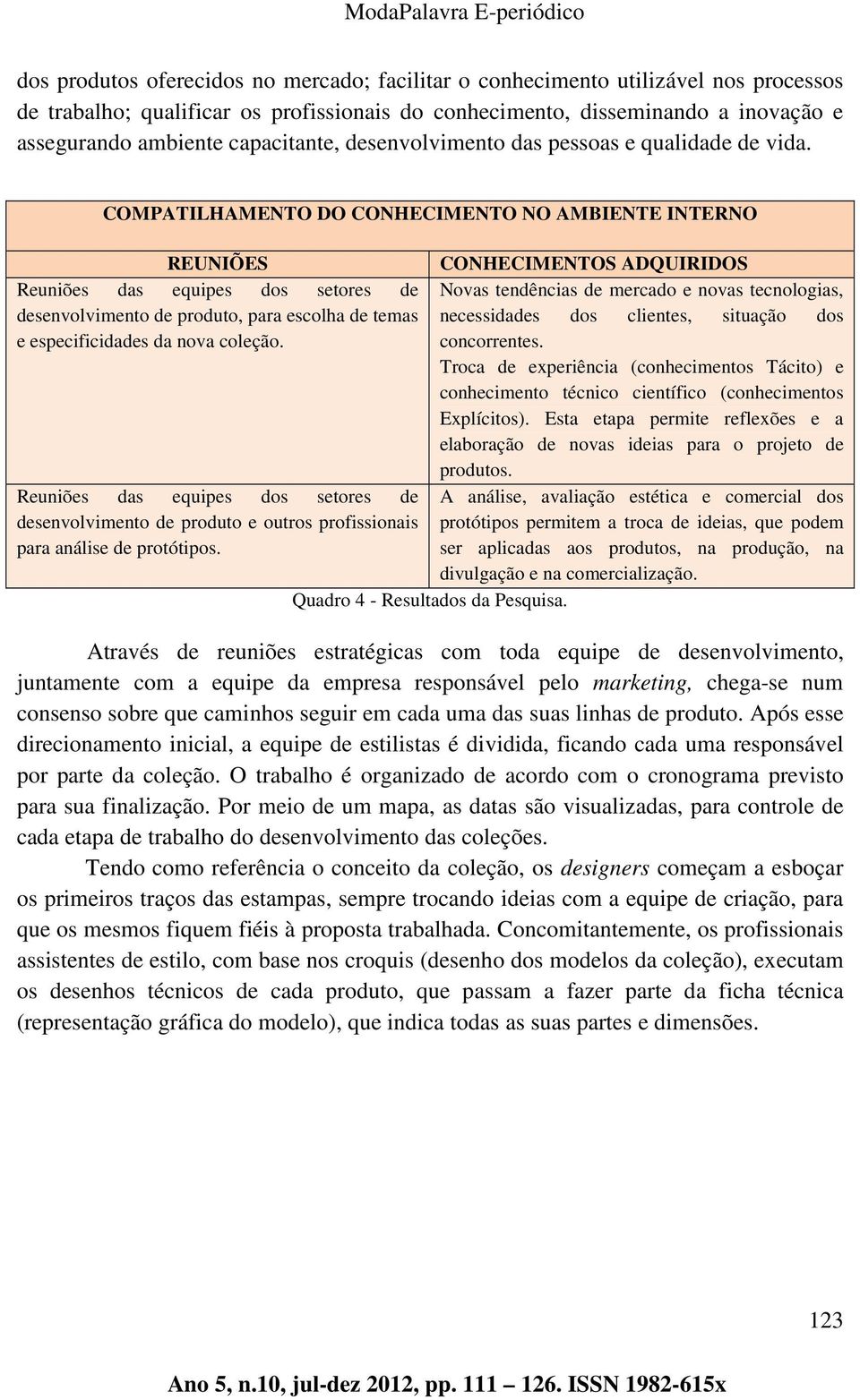 COMPATILHAMENTO DO CONHECIMENTO NO AMBIENTE INTERNO REUNIÕES Reuniões das equipes dos setores de desenvolvimento de produto, para escolha de temas e especificidades da nova coleção.