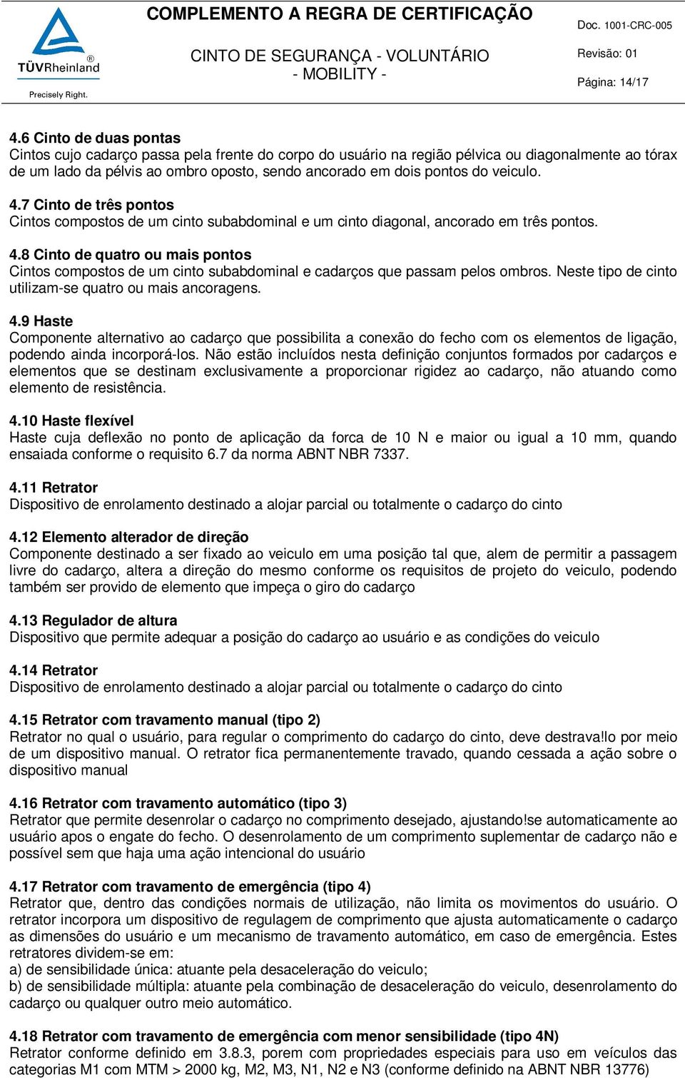 veiculo. 4.7 Cinto de três pontos Cintos compostos de um cinto subabdominal e um cinto diagonal, ancorado em três pontos. 4.8 Cinto de quatro ou mais pontos Cintos compostos de um cinto subabdominal e cadarços que passam pelos ombros.