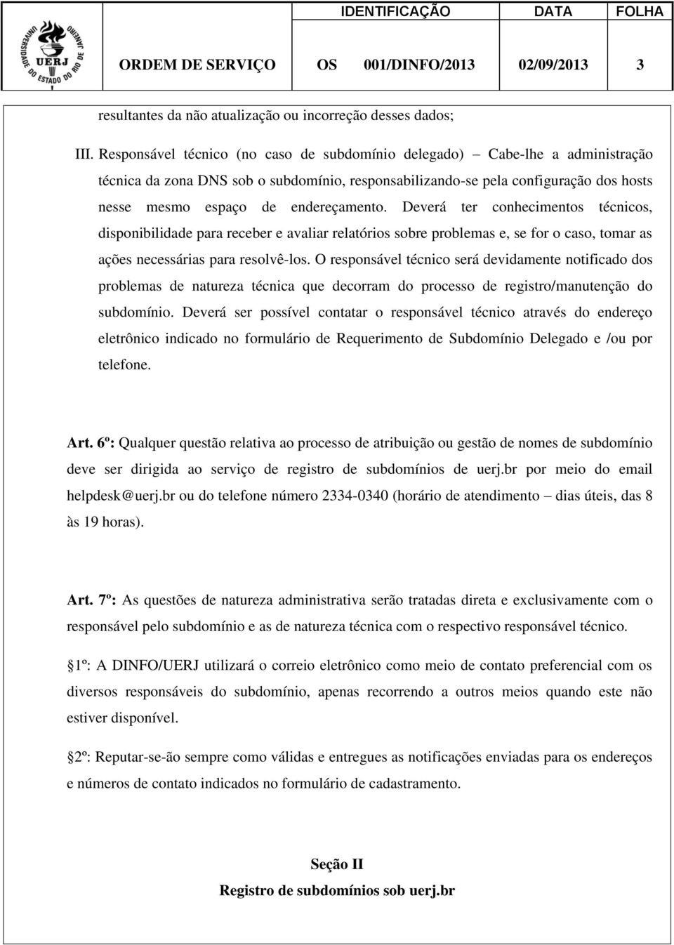 endereçamento. Deverá ter conhecimentos técnicos, disponibilidade para receber e avaliar relatórios sobre problemas e, se for o caso, tomar as ações necessárias para resolvê-los.