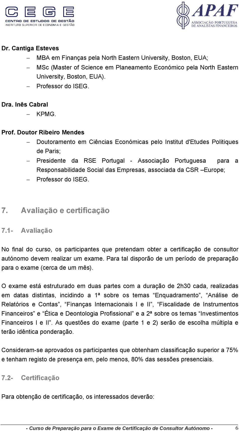 Doutor Ribeiro Mendes Doutoramento em Ciências Económicas pelo Institut d'etudes Politiques de Paris; Presidente da RSE Portugal - Associação Portuguesa para a Responsabilidade Social das Empresas,