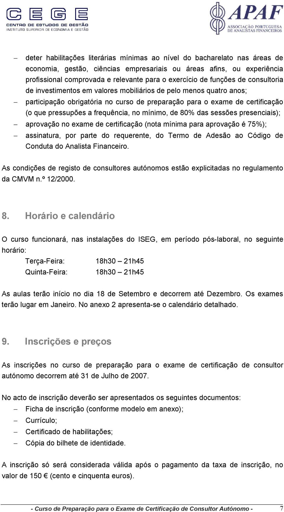 frequência, no mínimo, de 80% das sessões presenciais); aprovação no exame de certificação (nota mínima para aprovação é 75%); assinatura, por parte do requerente, do Termo de Adesão ao Código de