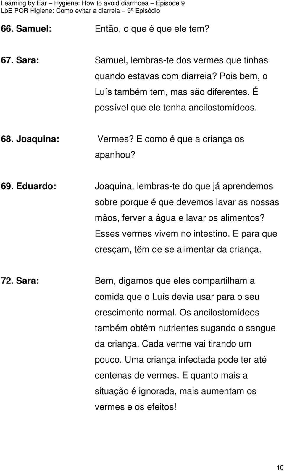 Eduardo: Joaquina, lembras-te do que já aprendemos sobre porque é que devemos lavar as nossas mãos, ferver a água e lavar os alimentos? Esses vermes vivem no intestino.