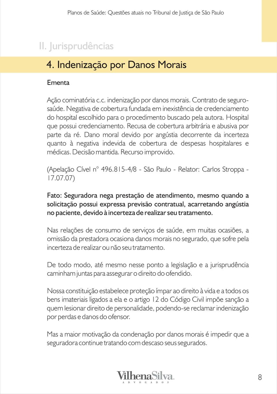 Recusa de cobertura arbitrária e abusiva por parte da ré. Dano moral devido por angústia decorrente da incerteza quanto à negativa indevida de cobertura de despesas hospitalares e médicas.