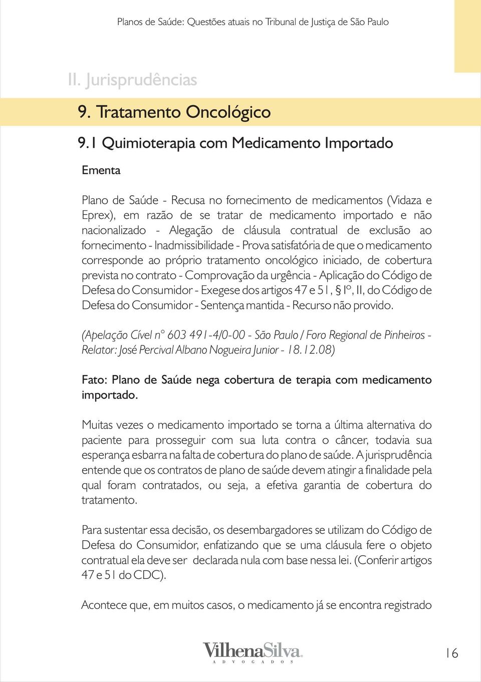 cláusula contratual de exclusão ao fornecimento - lnadmissibilidade - Prova satisfatória de que o medicamento corresponde ao próprio tratamento oncológico iniciado, de cobertura prevista no contrato