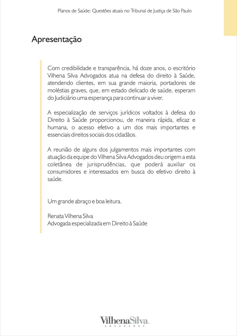 A especialização de serviços jurídicos voltados à defesa do Direito à Saúde proporcionou, de maneira rápida, eficaz e humana, o acesso efetivo a um dos mais importantes e essenciais direitos sociais