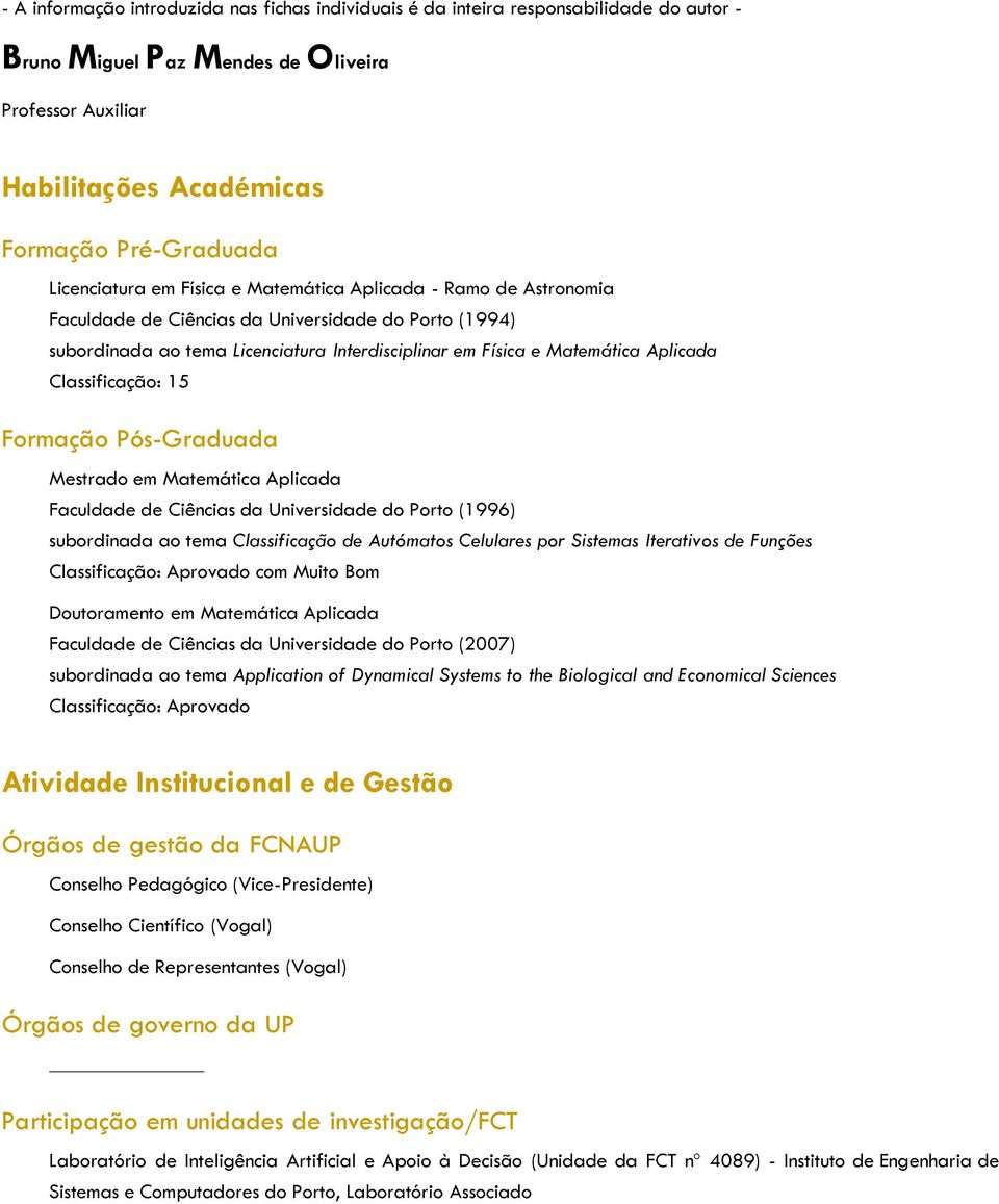 Aplicada Classificação: 15 Formação Pós-Graduada Mestrado em Matemática Aplicada Faculdade de Ciências da Universidade do Porto (1996) subordinada ao tema Classificação de Autómatos Celulares por