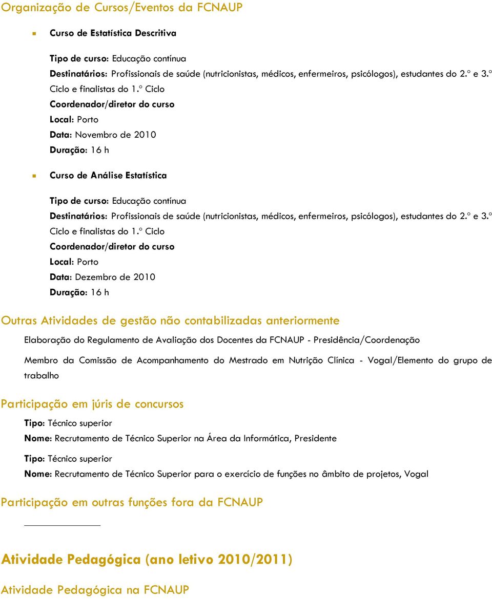 º Ciclo Coordenador/diretor do curso Local: Porto Data: Novembro de 2010 Duração: 16 h Curso de Análise Estatística Tipo de curso: Educação contínua Destinatários: Profissionais de saúde