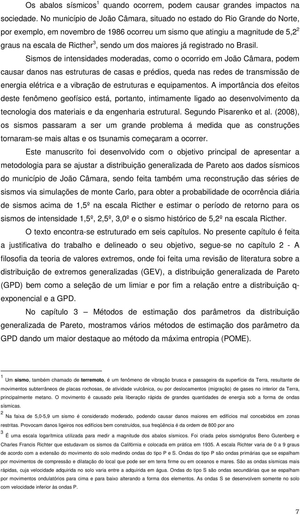 Ssmos de tesdades moderadas, como o ocorrdo em João Câmara, podem causar daos as estruturas de casas e prédos, queda as redes de trasmssão de eerga eétrca e a vbração de estruturas e equpametos.