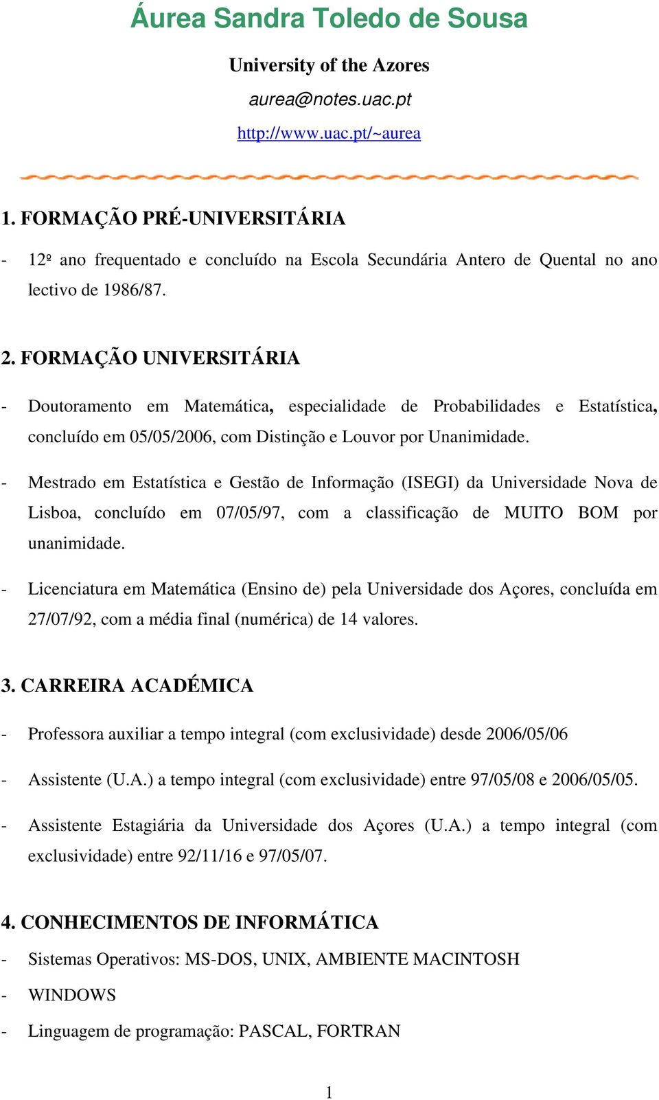 FORMAÇÃO UNIVERSITÁRIA - Doutoramento em Matemática, especialidade de Probabilidades e Estatística, concluído em 05/05/2006, com Distinção e Louvor por Unanimidade.