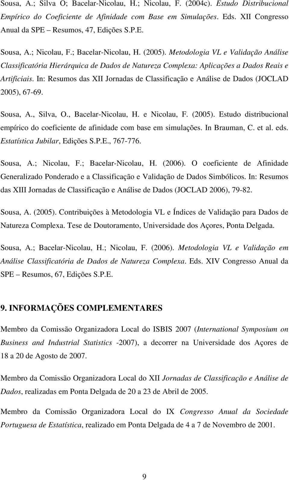 In: Resumos das XII Jornadas de Classificação e Análise de Dados (JOCLAD 2005), 67-69. Sousa, A., Silva, O., Bacelar-Nicolau, H. e Nicolau, F. (2005).