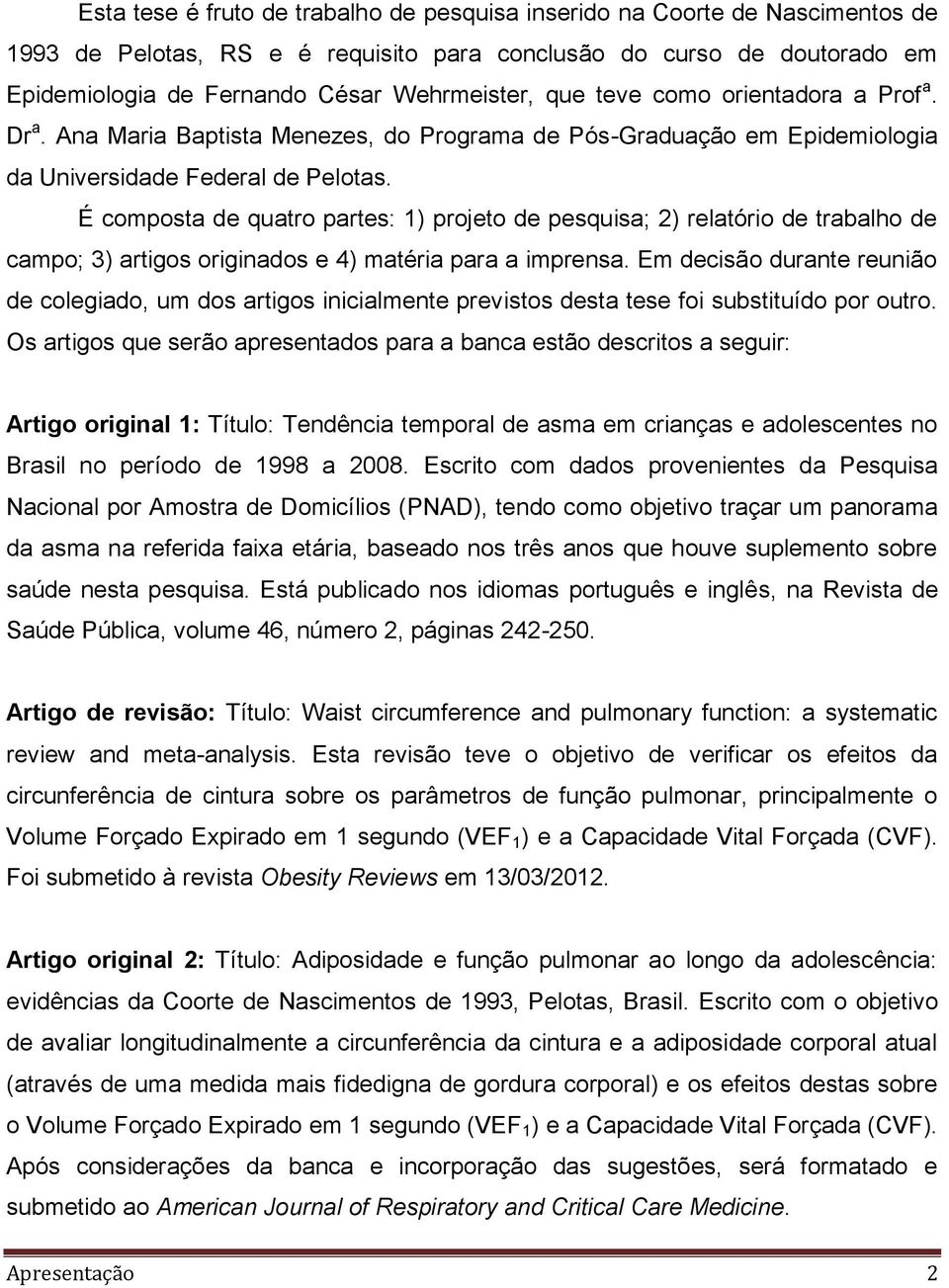 É composta de quatro partes: 1) projeto de pesquisa; 2) relatório de trabalho de campo; 3) artigos originados e 4) matéria para a imprensa.