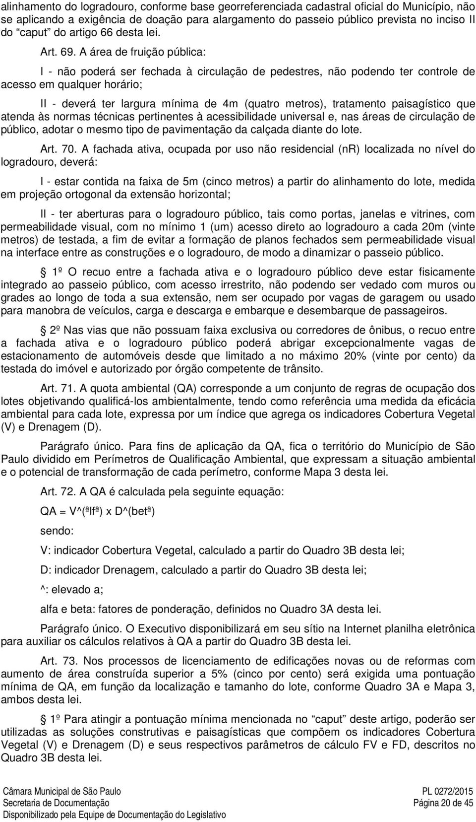 A área de fruição pública: I - não poderá ser fechada à circulação de pedestres, não podendo ter controle de acesso em qualquer horário; II - deverá ter largura mínima de 4m (quatro metros),